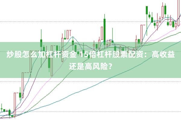炒股怎么加杠杆资金 15倍杠杆股票配资：高收益还是高风险？