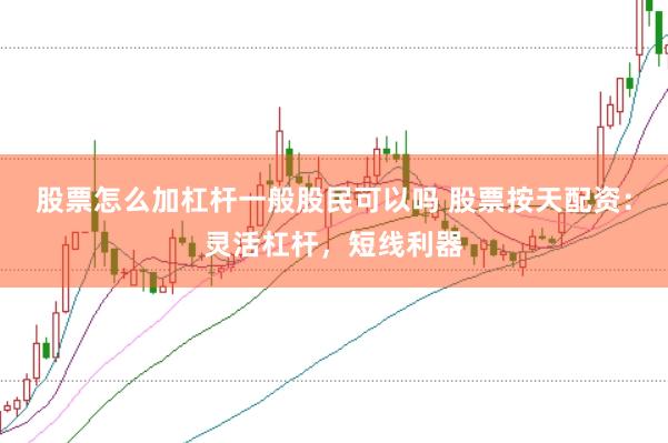 股票怎么加杠杆一般股民可以吗 股票按天配资：灵活杠杆，短线利器