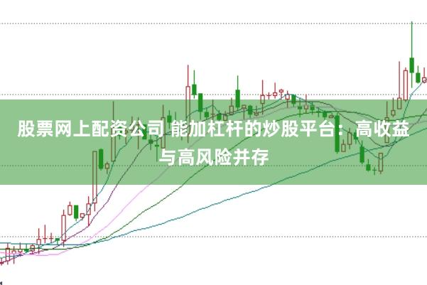 股票网上配资公司 能加杠杆的炒股平台：高收益与高风险并存