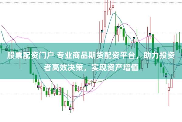 股票配资门户 专业商品期货配资平台，助力投资者高效决策，实现资产增值