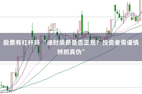 股票有杠杆吗 “迪时策略是否正规？投资者需谨慎辨别真伪”