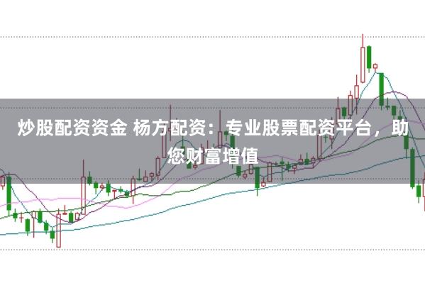 炒股配资资金 杨方配资：专业股票配资平台，助您财富增值