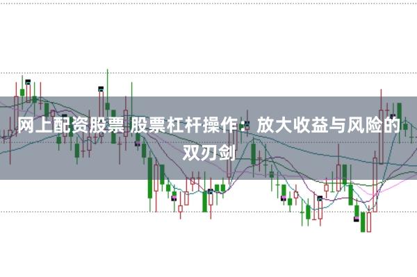 网上配资股票 股票杠杆操作：放大收益与风险的双刃剑
