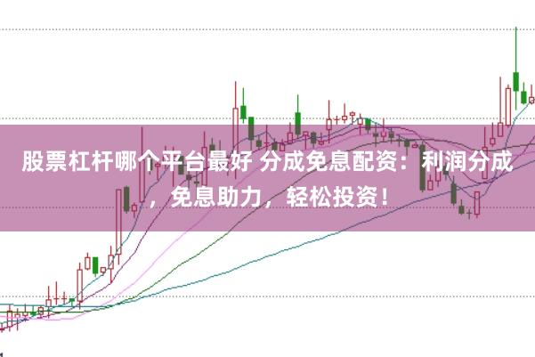 股票杠杆哪个平台最好 分成免息配资：利润分成，免息助力，轻松投资！