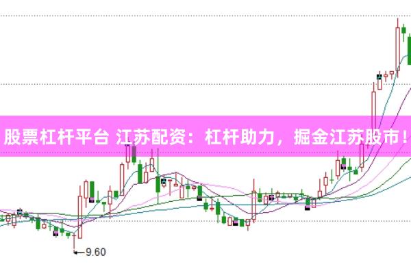 股票杠杆平台 江苏配资：杠杆助力，掘金江苏股市！