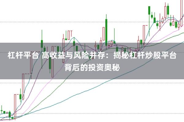 杠杆平台 高收益与风险并存：揭秘杠杆炒股平台背后的投资奥秘