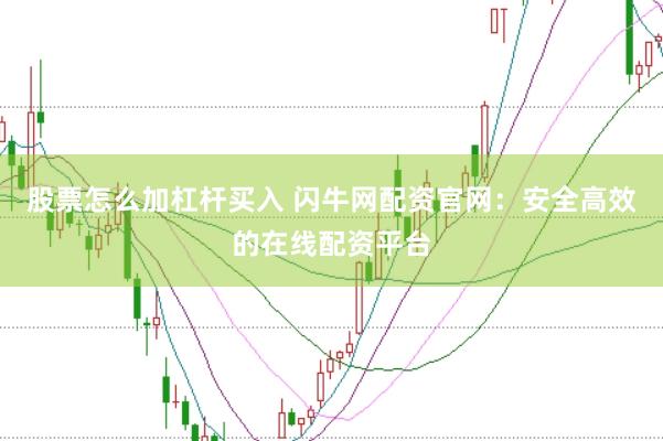 股票怎么加杠杆买入 闪牛网配资官网：安全高效的在线配资平台