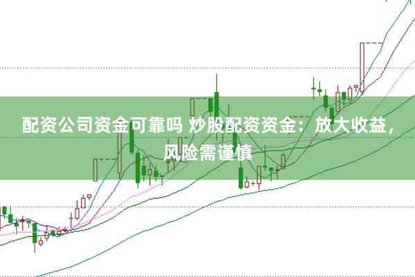配资公司资金可靠吗 炒股配资资金：放大收益，风险需谨慎