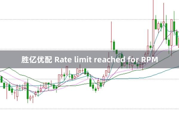 胜亿优配 Rate limit reached for RPM