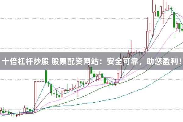 十倍杠杆炒股 股票配资网站：安全可靠，助您盈利！