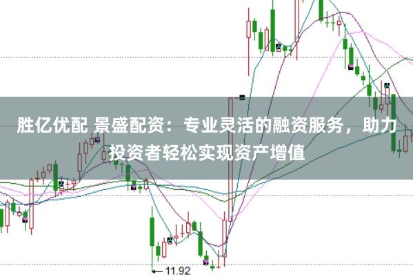 胜亿优配 景盛配资：专业灵活的融资服务，助力投资者轻松实现资产增值