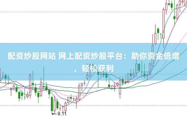 配资炒股网站 网上配资炒股平台：助你资金倍增，轻松获利