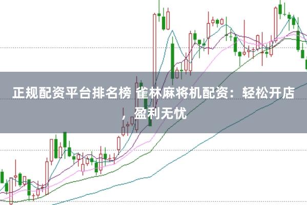 正规配资平台排名榜 雀林麻将机配资：轻松开店，盈利无忧