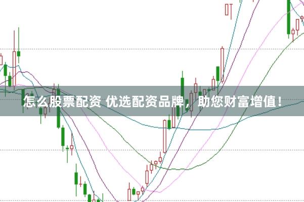 怎么股票配资 优选配资品牌，助您财富增值！