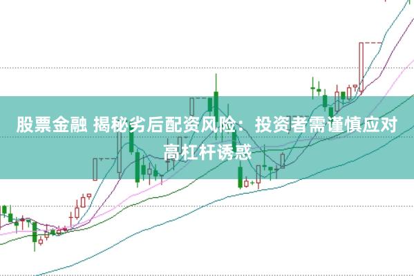 股票金融 揭秘劣后配资风险：投资者需谨慎应对高杠杆诱惑