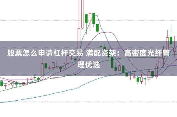股票怎么申请杠杆交易 满配资架：高密度光纤管理优选