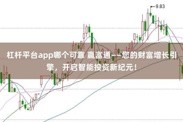 杠杆平台app哪个可靠 赢富通——您的财富增长引擎，开启智能投资新纪元！