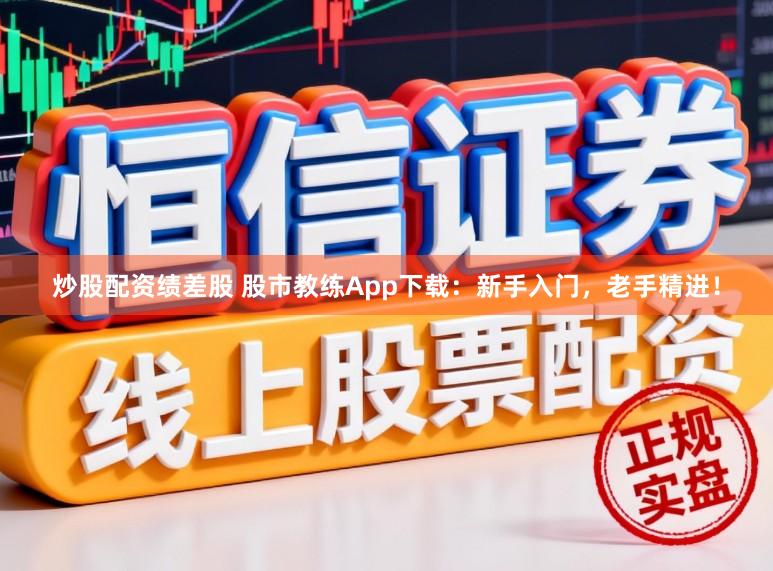 炒股配资绩差股 股市教练App下载：新手入门，老手精进！