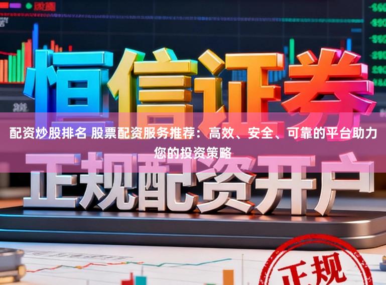 配资炒股排名 股票配资服务推荐：高效、安全、可靠的平台助力您的投资策略