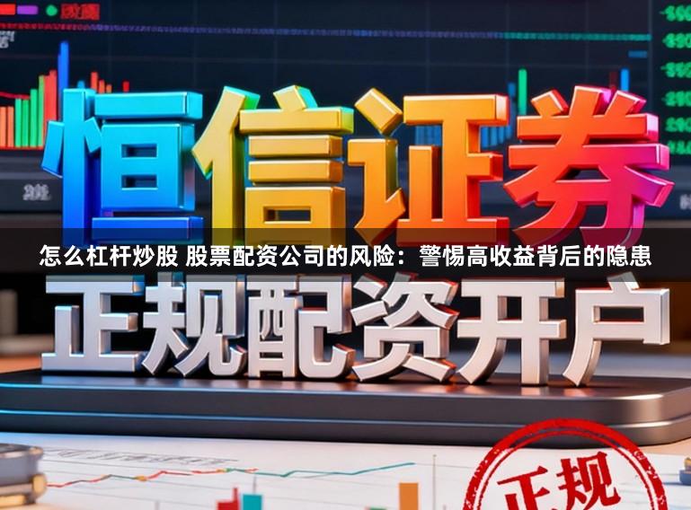 怎么杠杆炒股 股票配资公司的风险：警惕高收益背后的隐患