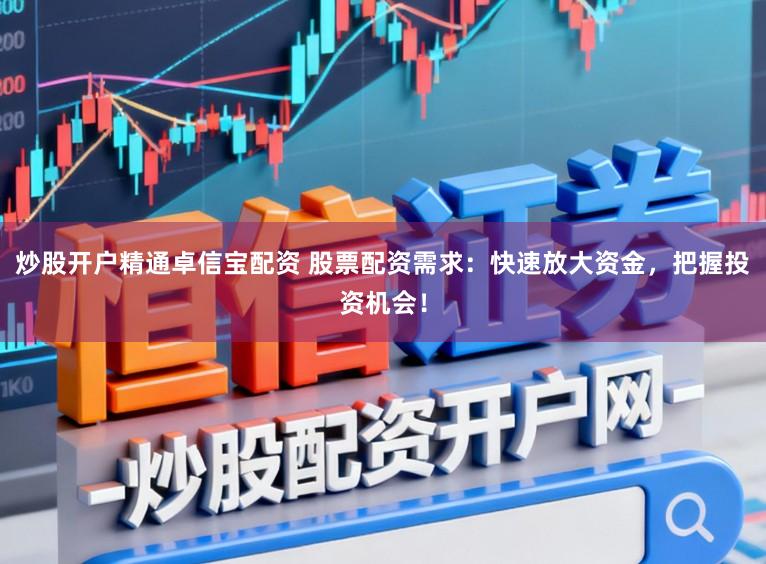 炒股开户精通卓信宝配资 股票配资需求：快速放大资金，把握投资机会！