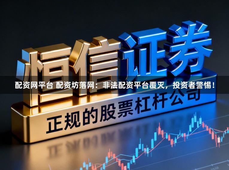 配资网平台 配资坊落网：非法配资平台覆灭，投资者警惕！