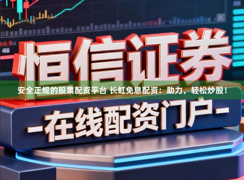 安全正规的股票配资平台 长虹免息配资：助力，轻松炒股！