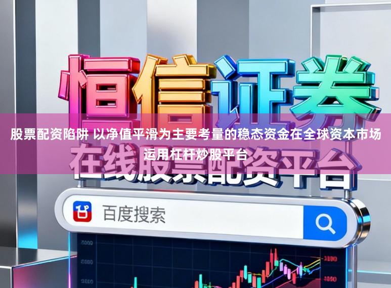 股票配资陷阱 以净值平滑为主要考量的稳态资金在全球资本市场运用杠杆炒股平台