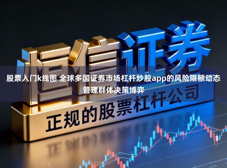 股票入门k线图 全球多国证券市场杠杆炒股app的风险限额动态管理群体决策博弈