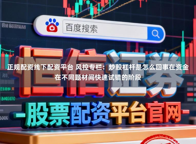 正规配资线下配资平台 风控专栏：炒股杠杆是怎么回事在资金在不同题材间快速试错的阶段