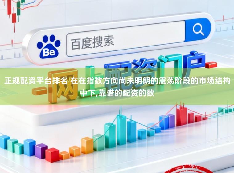 正规配资平台排名 在在指数方向尚未明朗的震荡阶段的市场结构中下,靠谱的配资的数