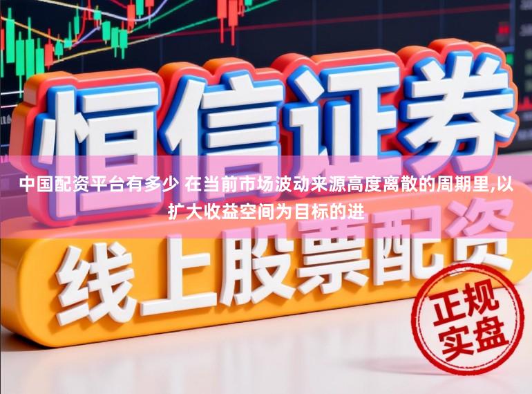 中国配资平台有多少 在当前市场波动来源高度离散的周期里,以扩大收益空间为目标的进