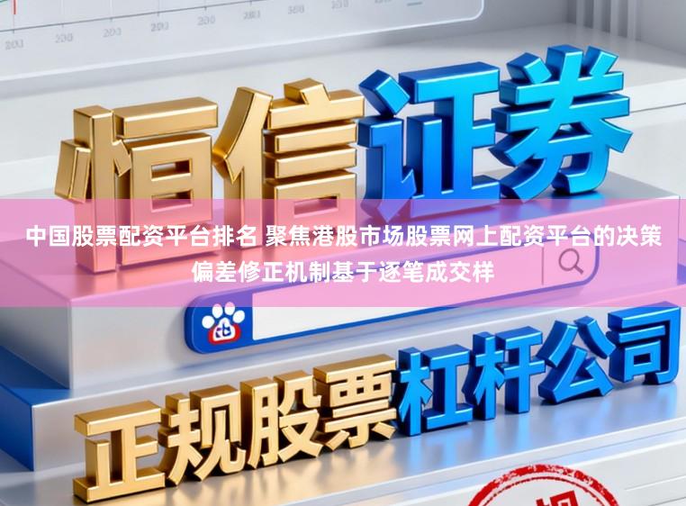 中国股票配资平台排名 聚焦港股市场股票网上配资平台的决策偏差修正机制基于逐笔成交样