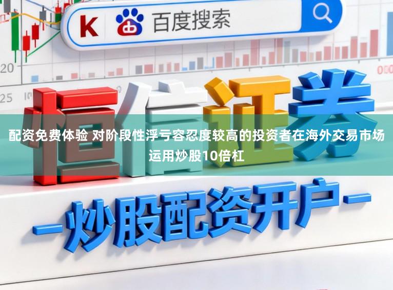 配资免费体验 对阶段性浮亏容忍度较高的投资者在海外交易市场运用炒股10倍杠