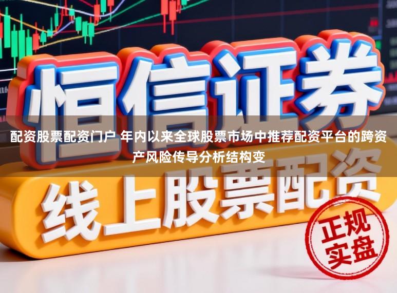 配资股票配资门户 年内以来全球股票市场中推荐配资平台的跨资产风险传导分析结构变