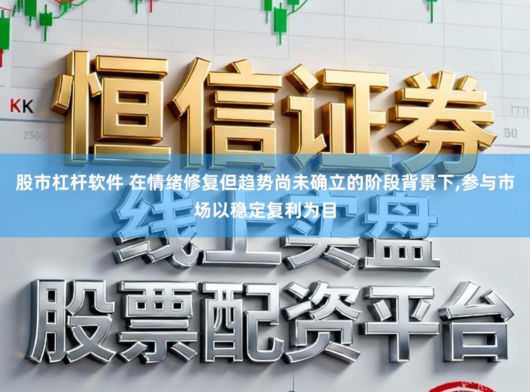 股市杠杆软件 在情绪修复但趋势尚未确立的阶段背景下,参与市场以稳定复利为目