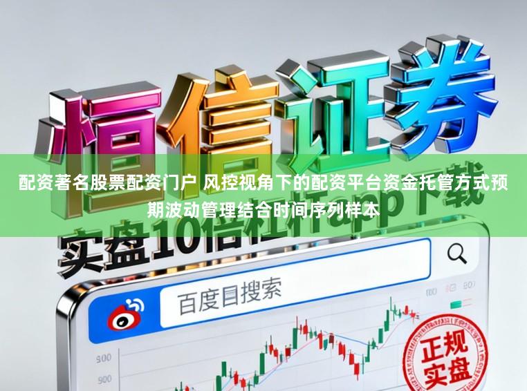 配资著名股票配资门户 风控视角下的配资平台资金托管方式预期波动管理结合时间序列样本