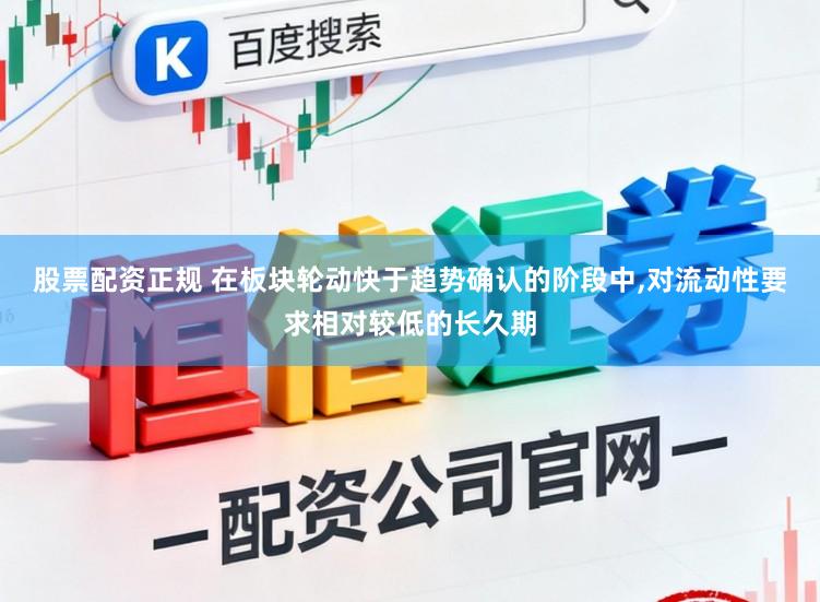 股票配资正规 在板块轮动快于趋势确认的阶段中,对流动性要求相对较低的长久期