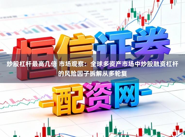 炒股杠杆最高几倍 市场观察：全球多资产市场中炒股融资杠杆的风险因子拆解从多轮复