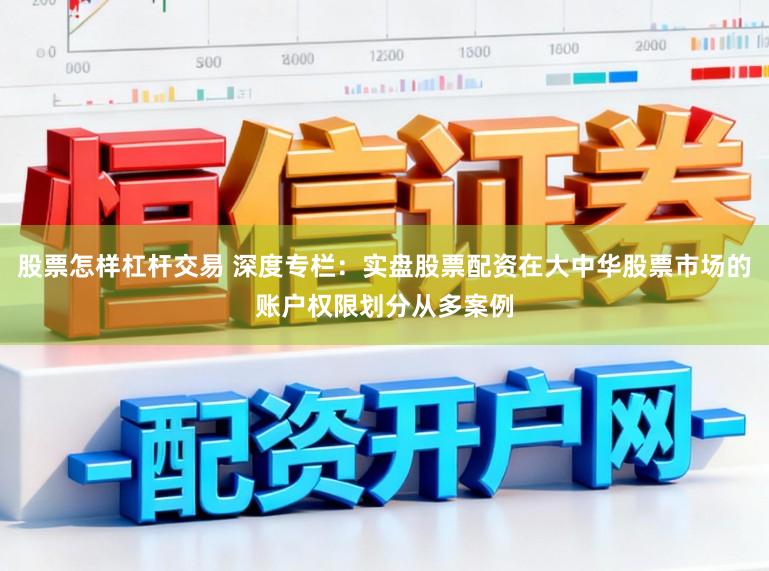 股票怎样杠杆交易 深度专栏：实盘股票配资在大中华股票市场的账户权限划分从多案例