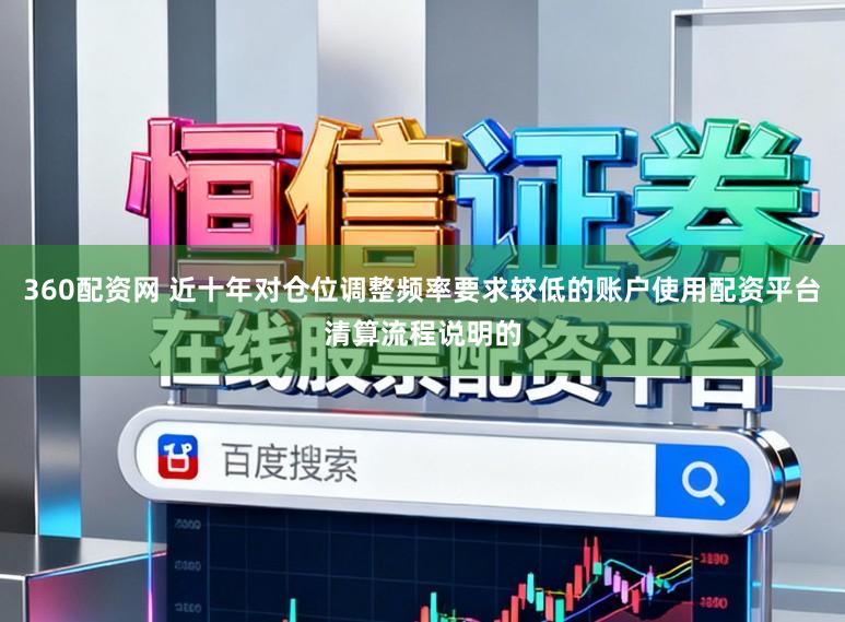 360配资网 近十年对仓位调整频率要求较低的账户使用配资平台清算流程说明的