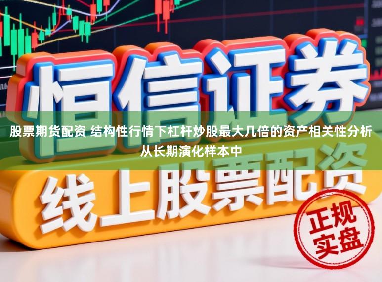 股票期货配资 结构性行情下杠杆炒股最大几倍的资产相关性分析从长期演化样本中