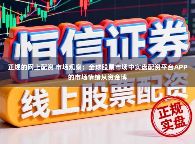 正规的网上配资 市场观察：全球股票市场中实盘配资平台APP的市场情绪从资金博