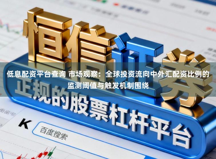 低息配资平台查询 市场观察：全球投资流向中外汇配资比例的监测阈值与触发机制围绕