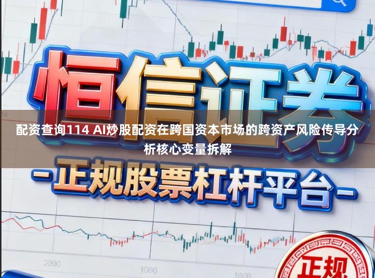 配资查询114 AI炒股配资在跨国资本市场的跨资产风险传导分析核心变量拆解