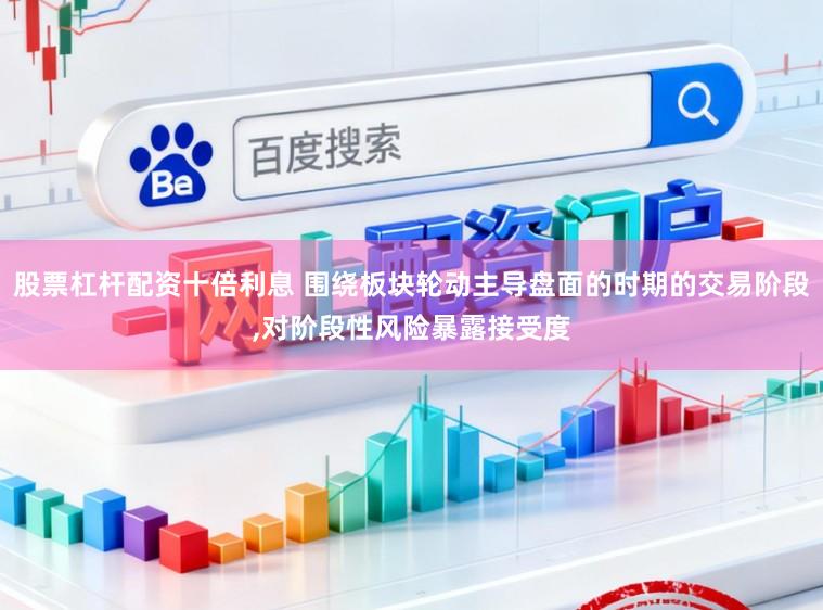 股票杠杆配资十倍利息 围绕板块轮动主导盘面的时期的交易阶段,对阶段性风险暴露接受度