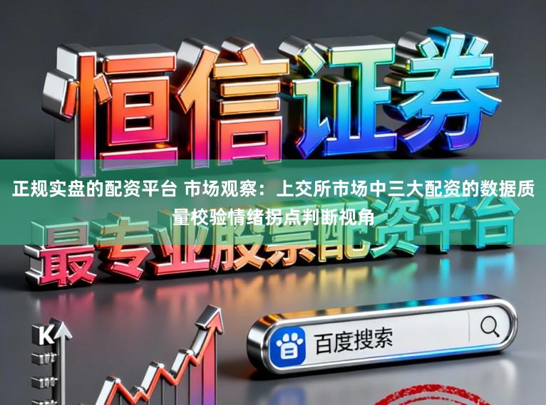 正规实盘的配资平台 市场观察：上交所市场中三大配资的数据质量校验情绪拐点判断视角