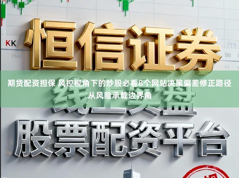 期货配资担保 风控视角下的炒股必看8个网站决策偏差修正路径从风险承载边界角