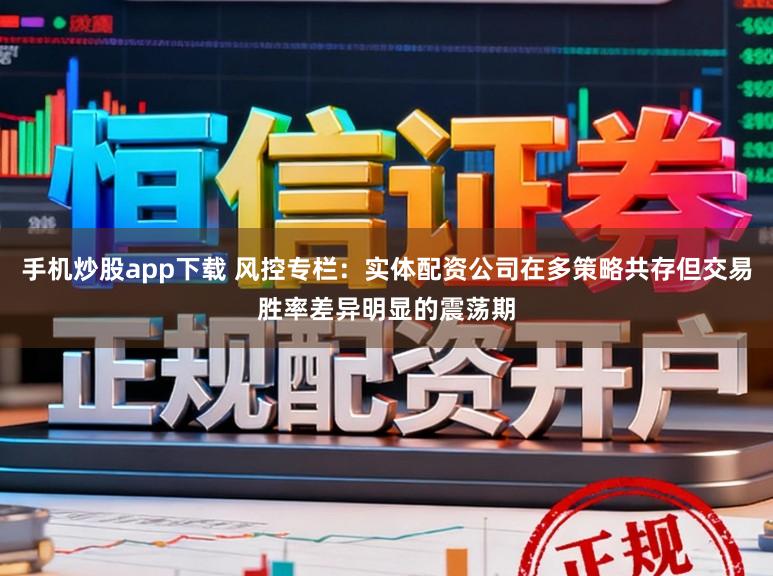 手机炒股app下载 风控专栏：实体配资公司在多策略共存但交易胜率差异明显的震荡期
