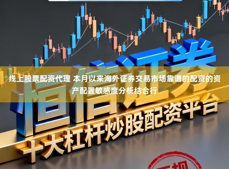 线上股票配资代理 本月以来海外证券交易市场靠谱的配资的资产配置敏感度分析结合行